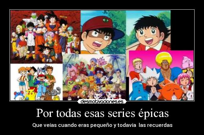 Por todas esas series épicas - Que veías cuando eras pequeño y todavía las recuerdas