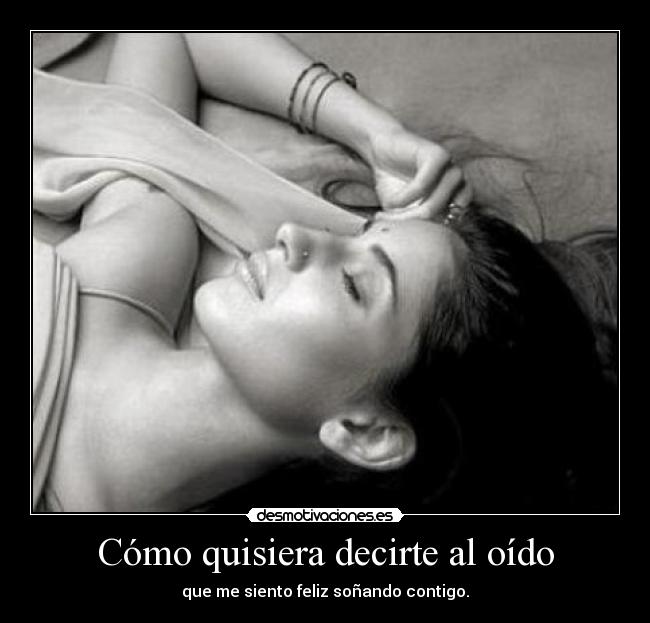 Cómo quisiera decirte al oído - que me siento feliz soñando contigo.