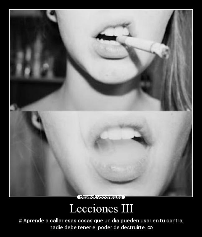 Lecciones III - # Aprende a callar esas cosas que un día pueden usar en tu contra,
nadie debe tener el poder de destruirte. ∞