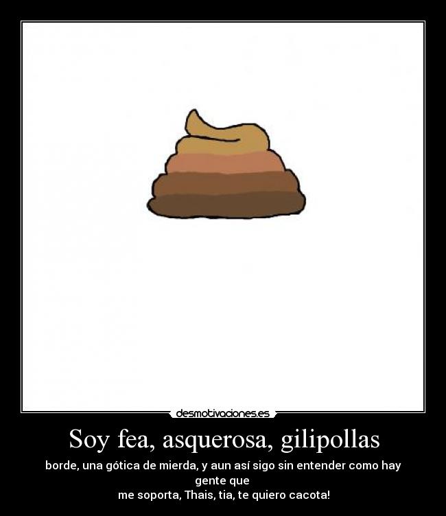 Soy fea, asquerosa, gilipollas - 