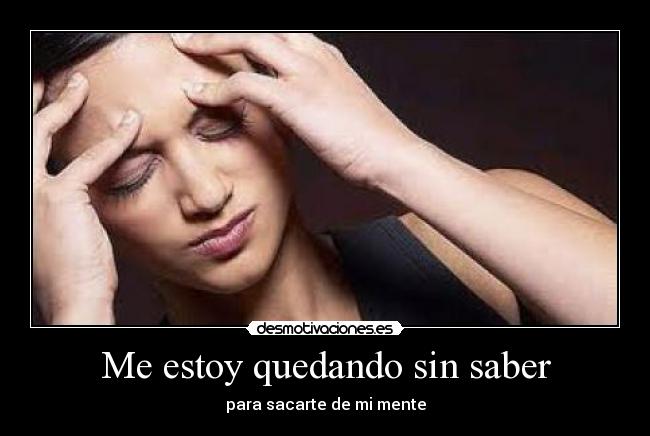 Me estoy quedando sin saber - para sacarte de mi mente
