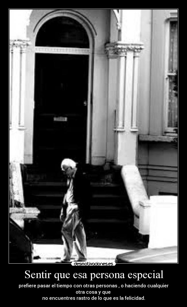 Sentir que esa persona especial - prefiere pasar el tiempo con otras personas , o haciendo cualquier otra cosa y que
no encuentres rastro de lo que es la felicidad.