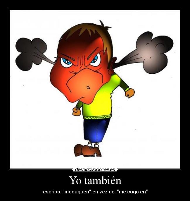 Yo también - escribo: mecaguen en vez de: me cago en