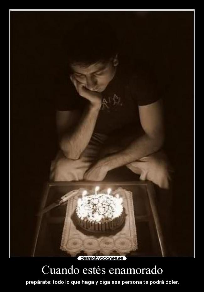 Cuando estés enamorado - prepárate: todo lo que haga y diga esa persona te podrá doler.