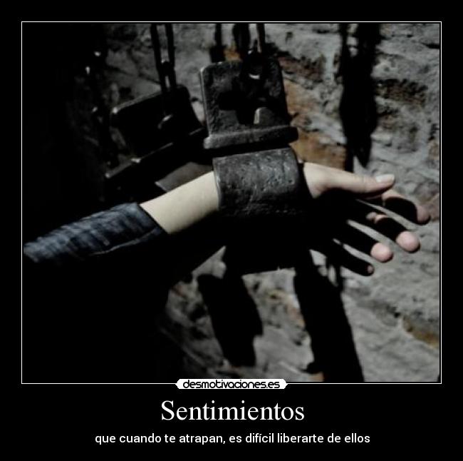Sentimientos - que cuando te atrapan, es difícil liberarte de ellos