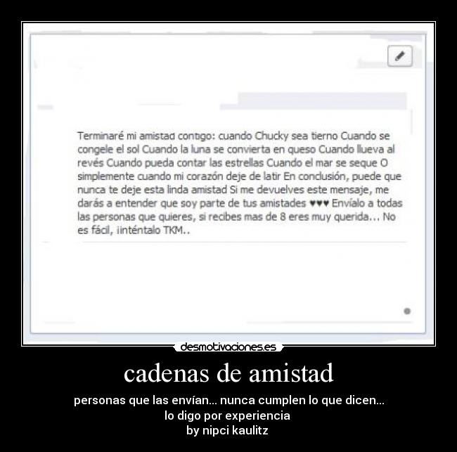 cadenas de amistad - personas que las envían... nunca cumplen lo que dicen...
lo digo por experiencia 
by nipci kaulitz ♥