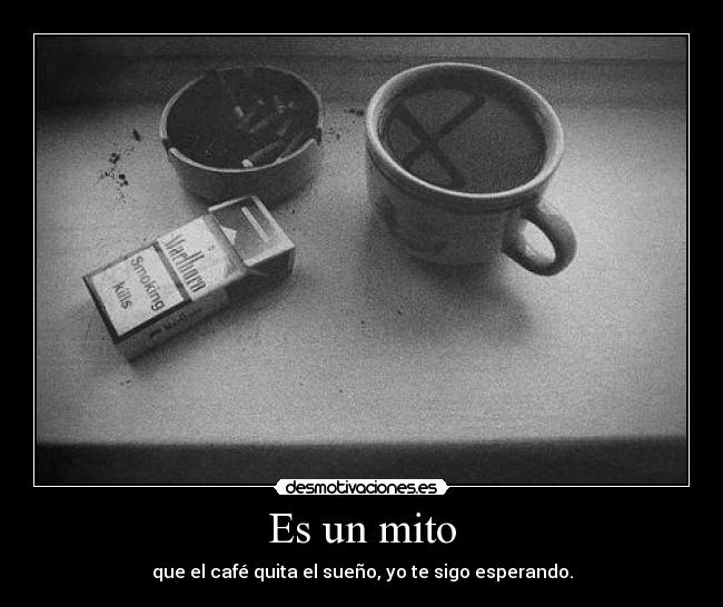 Es un mito - que el café quita el sueño, yo te sigo esperando.
