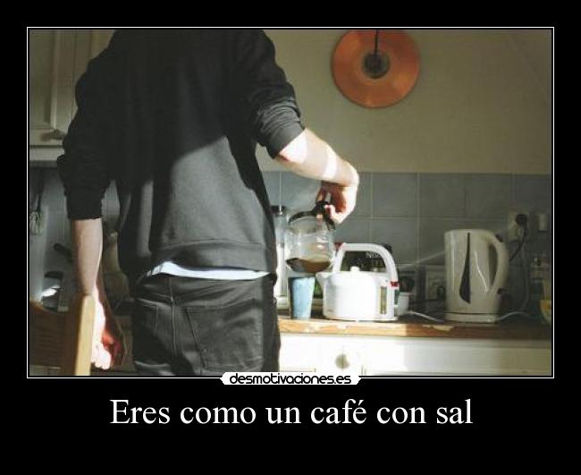 Eres como un café con sal -