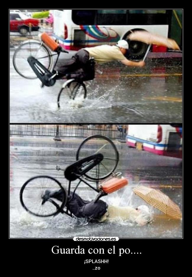 Guarda con el po.... - ¡SPLASHH!
..zo