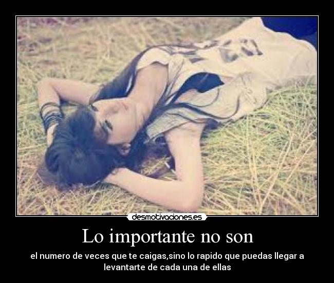 Lo importante no son - el numero de veces que te caigas,sino lo rapido que puedas llegar a
levantarte de cada una de ellas