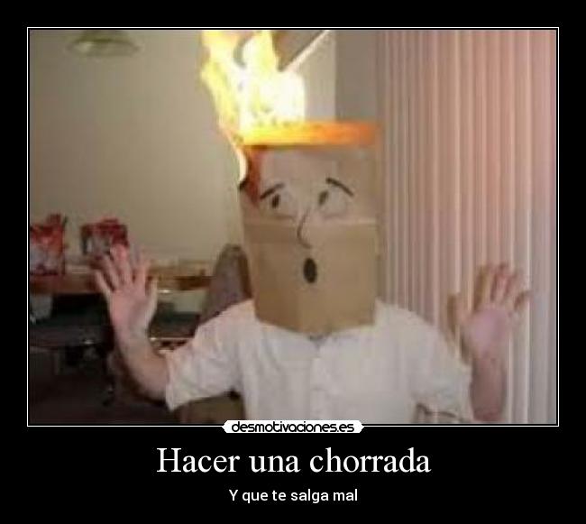 Hacer una chorrada - Y que te salga mal