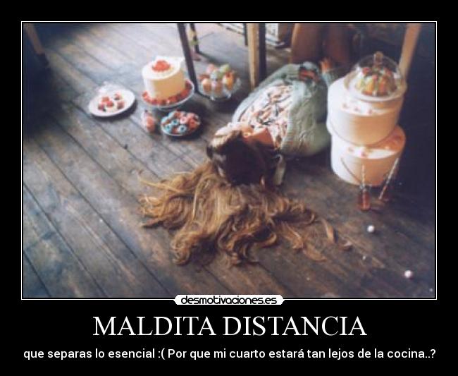 MALDITA DISTANCIA - que separas lo esencial :( Por que mi cuarto estará tan lejos de la cocina..?