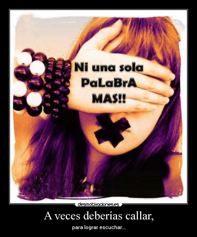 A veces deberías callar, - para lograr escuchar...