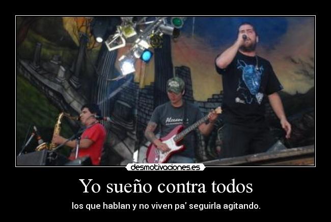 Yo sueño contra todos - los que hablan y no viven pa seguirla agitando.