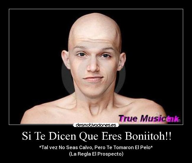 Si Te Dicen Que Eres Boniitoh!! - *Tal vez No Seas Calvo, Pero Te Tomaron El Pelo*
(La Regla El Prospecto)