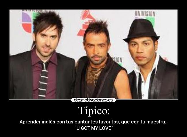 Típico: - Aprender inglés con tus cantantes favoritos, que con tu maestra. 
U GOT MY LOVE
