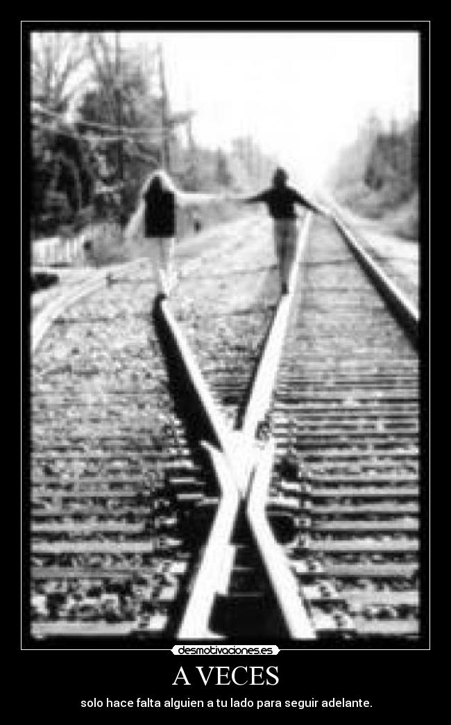 A VECES - solo hace falta alguien a tu lado para seguir adelante.