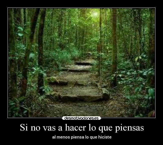 Si no vas a hacer lo que piensas - al menos piensa lo que hiciste