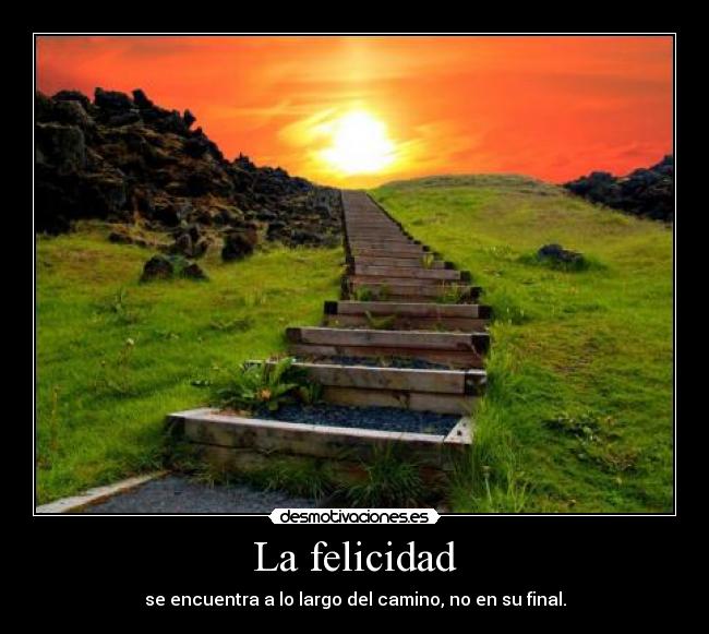 La felicidad - se encuentra a lo largo del camino, no en su final.