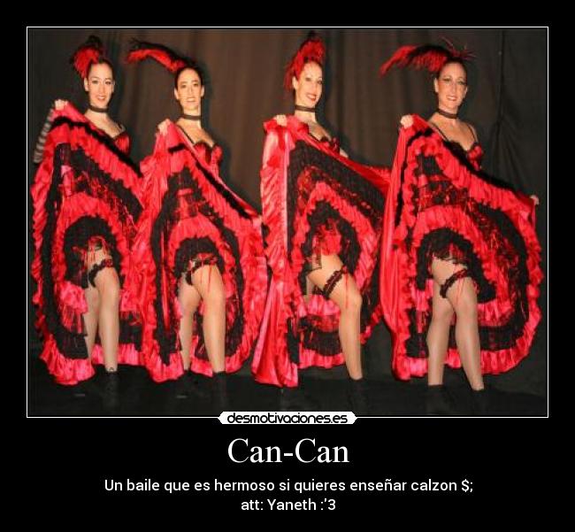 Can-Can - Un baile que es hermoso si quieres enseñar calzon $;
att: Yaneth :3