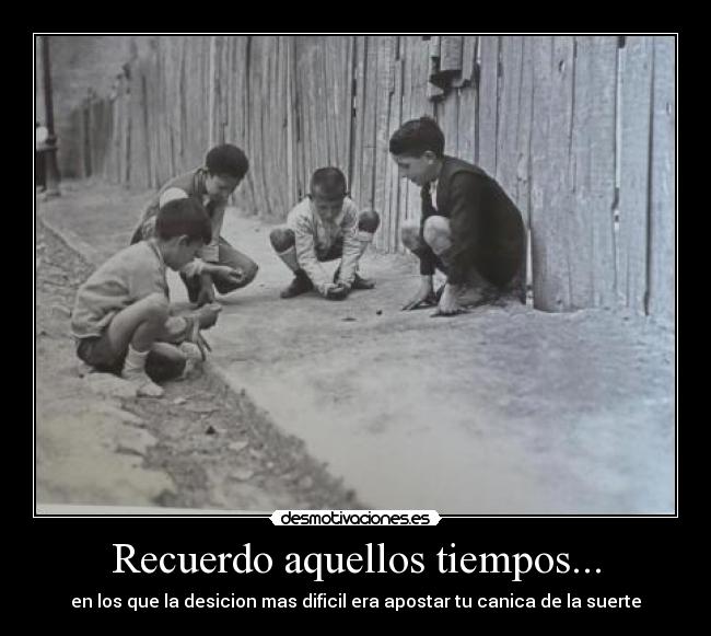 Recuerdo aquellos tiempos... - en los que la desicion mas dificil era apostar tu canica de la suerte