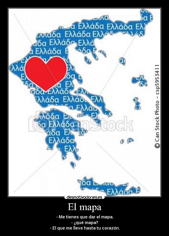 El mapa - - Me tienes que dar el mapa.
- ¿qué mapa?
- El que me lleve hasta tu corazón.
