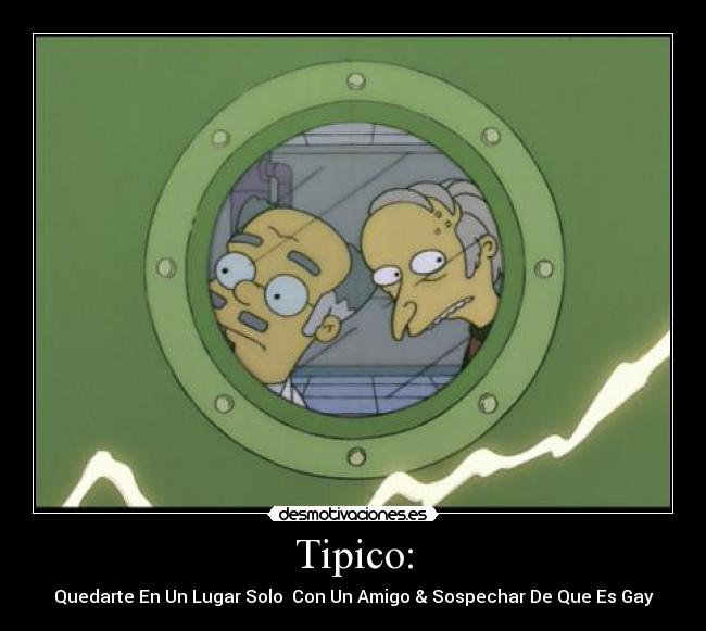 Tipico: - Quedarte En Un Lugar Solo  Con Un Amigo & Sospechar De Que Es Gay