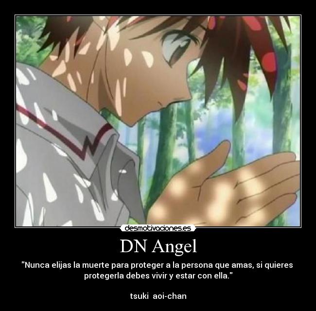 DN Angel - Nunca elijas la muerte para proteger a la persona que amas, si quieres 
protegerla debes vivir y estar con ella.

tsuki  aoi-chan