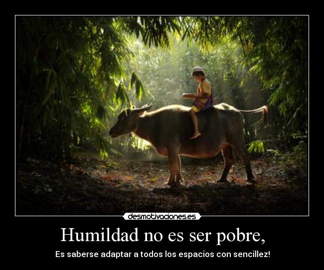 Humildad no es ser pobre, - Es saberse adaptar a todos los espacios con sencillez!