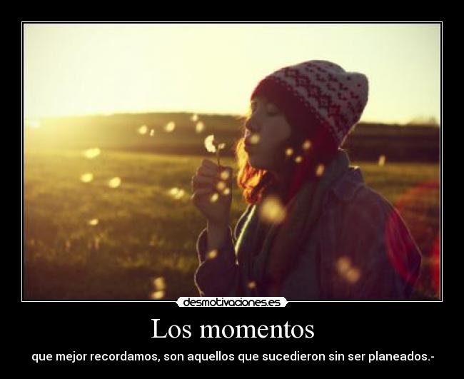 Los momentos - que mejor recordamos, son aquellos que sucedieron sin ser planeados.-