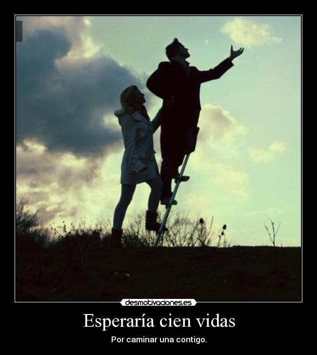 Esperaría cien vidas - Por caminar una contigo.