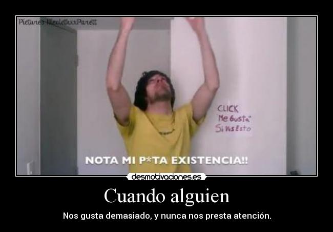 Cuando alguien - Nos gusta demasiado, y nunca nos presta atención.