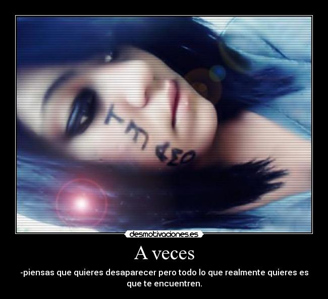 A veces - -piensas que quieres desaparecer pero todo lo que realmente quieres es
que te encuentren.