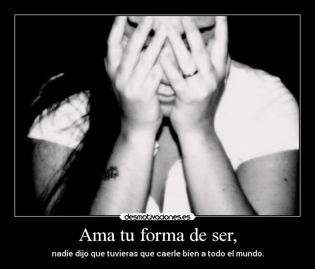 Ama tu forma de ser, -