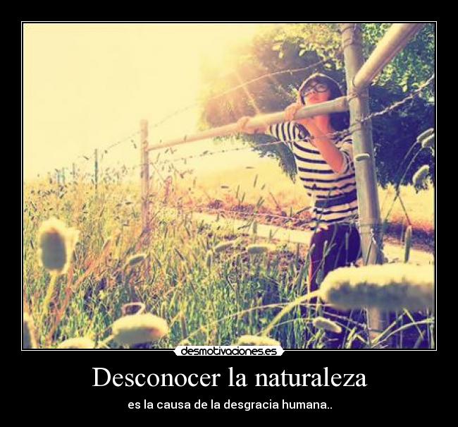 Desconocer la naturaleza - es la causa de la desgracia humana..