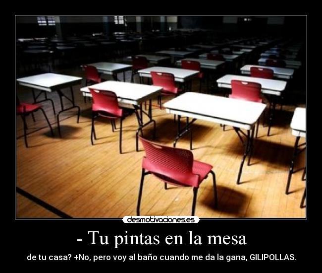 - Tu pintas en la mesa -