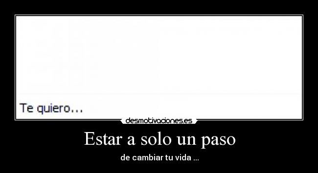 Estar a solo un paso - de cambiar tu vida ...
