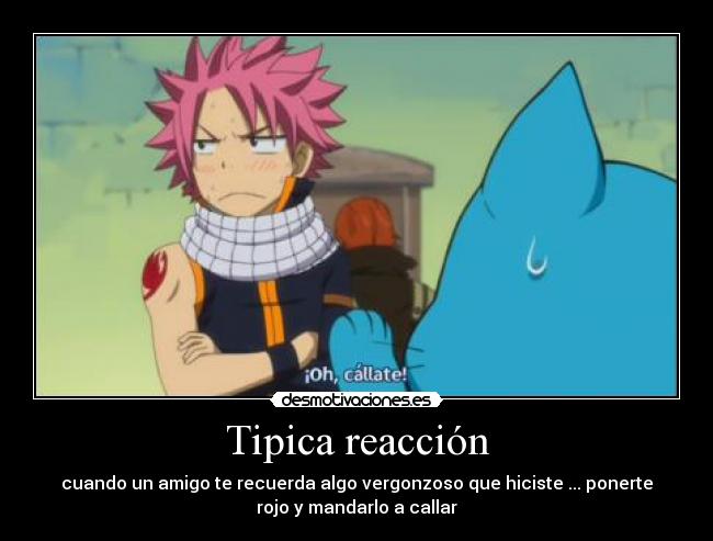 Tipica reacción - cuando un amigo te recuerda algo vergonzoso que hiciste ... ponerte
rojo y mandarlo a callar