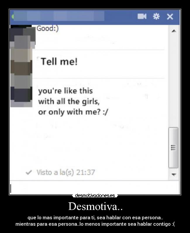 Desmotiva.. - que lo mas importante para ti, sea hablar con esa persona..
mientras para esa persona..lo menos importante sea hablar contigo :(
