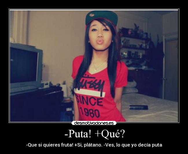 -Puta! +Qué? - -Que si quieres fruta! +Si, plátano. -Ves, lo que yo decía puta