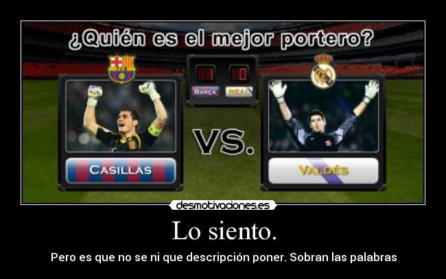 Lo siento. - Pero es que no se ni que descripción poner. Sobran las palabras