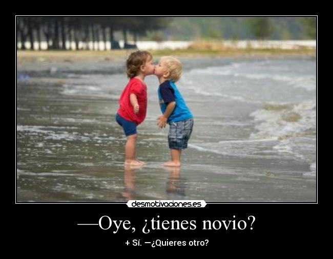 —Oye, ¿tienes novio? - + Sí. —¿Quieres otro?