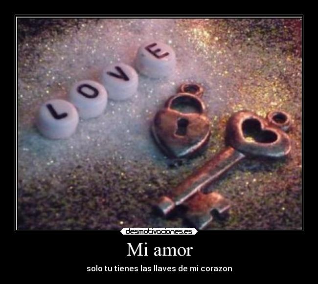 Mi amor - solo tu tienes las llaves de mi corazon
