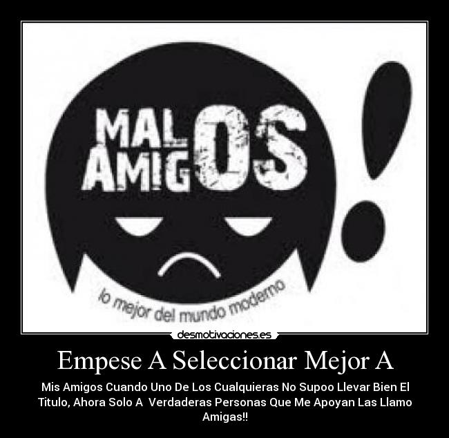 Empese A Seleccionar Mejor A - Mis Amigos Cuando Uno De Los Cualquieras No Supoo Llevar Bien El
Titulo, Ahora Solo A Verdaderas Personas Que Me Apoyan Las Llamo
Amigas!!