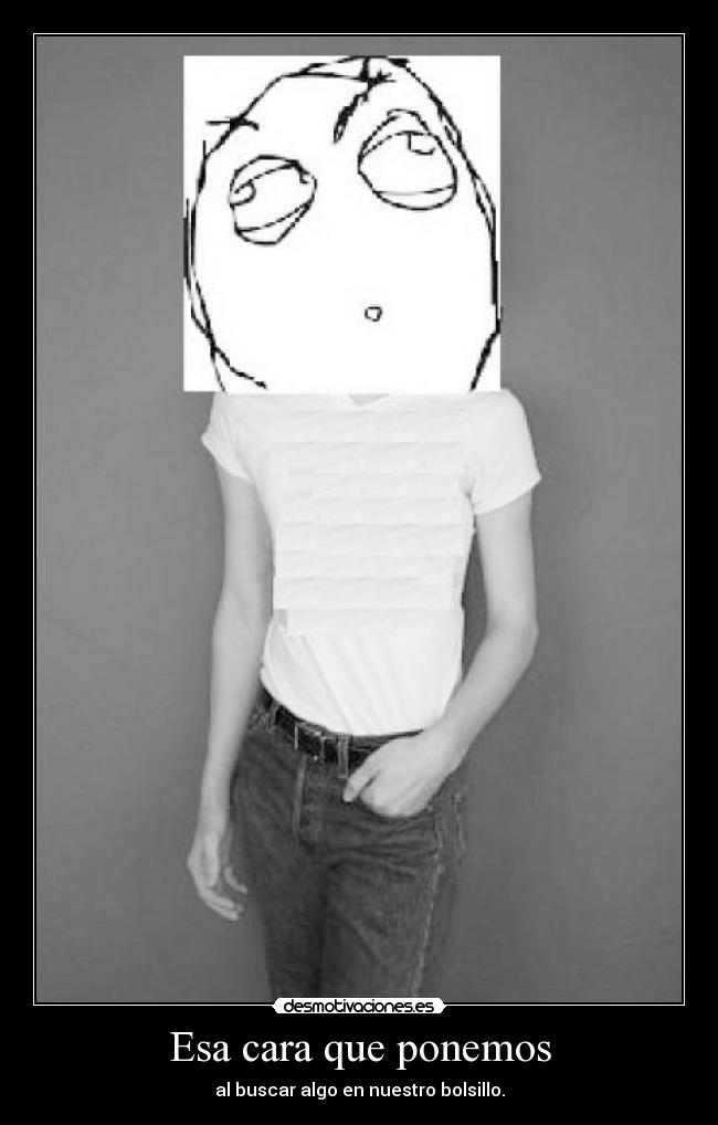 Esa cara que ponemos - al buscar algo en nuestro bolsillo.