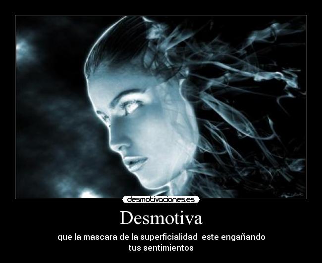 Desmotiva - que la mascara de la superficialidad este engañando
tus sentimientos