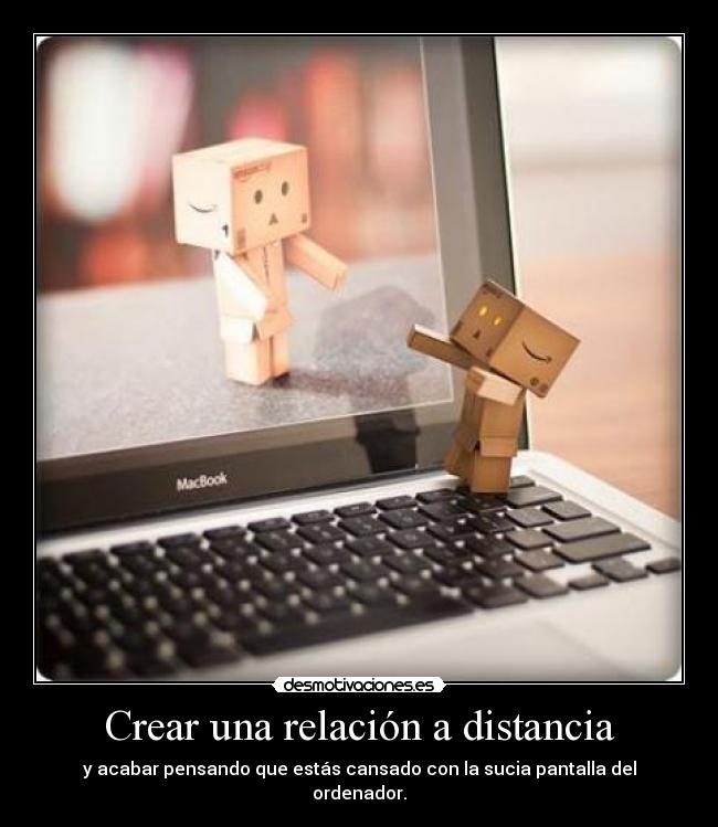 Crear una relación a distancia - y acabar pensando que estás cansado con la sucia pantalla del ordenador.
