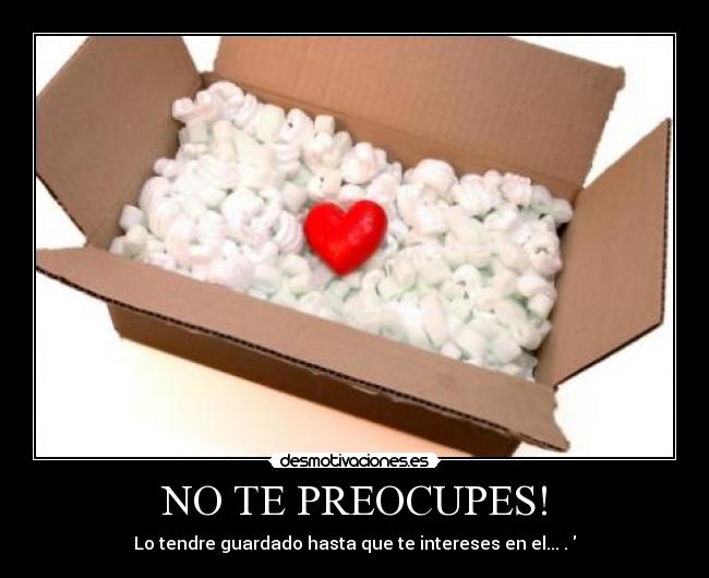 NO TE PREOCUPES! - Lo tendre guardado hasta que te intereses en el...♥.♥