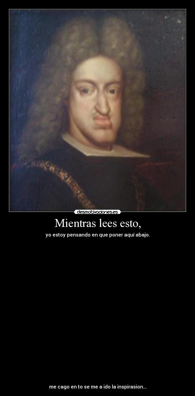 Mientras lees esto, - yo estoy pensando en que poner aquí abajo.
me cago en to se me a ido la inspirasion...