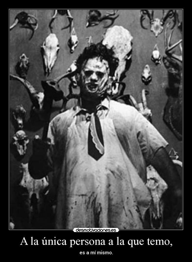 A la única persona a la que temo, - es a mí mismo.